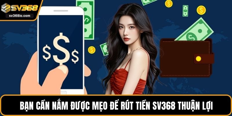 Bạn cần nắm được mẹo để rút tiền SV368 thuận lợi