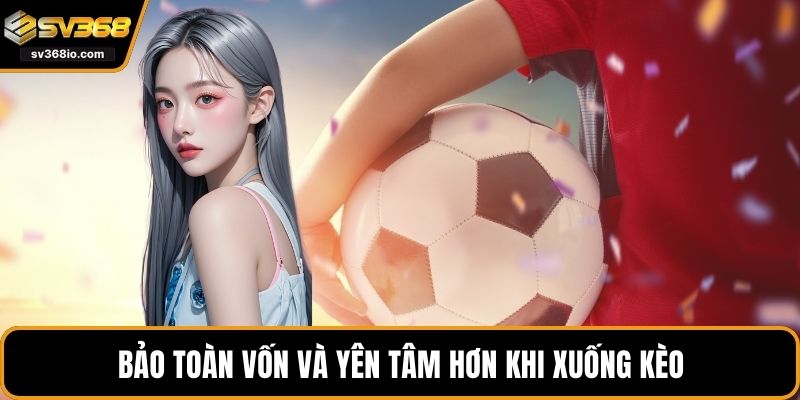 Bảo toàn vốn và yên tâm hơn khi xuống kèo