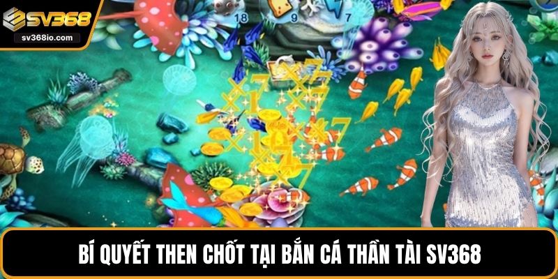 Bí quyết then chốt tại bắn cá Thần Tài SV368