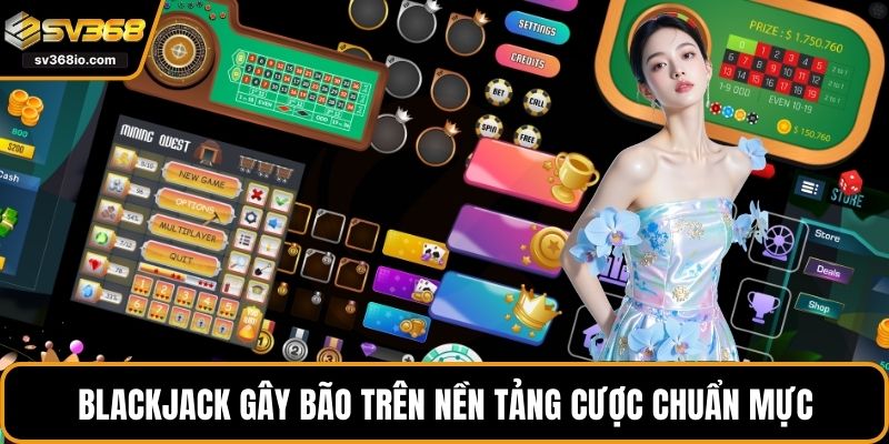 Blackjack gây bão trên nền tảng cược chuẩn mực