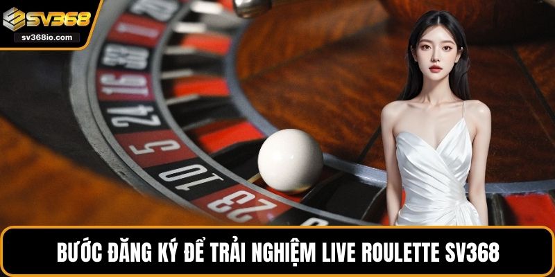 Bước đăng ký để trải nghiệm live roulette SV368