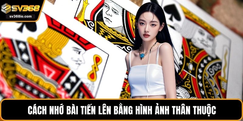 Cách nhớ bài tiến lên bằng hình ảnh thân thuộc