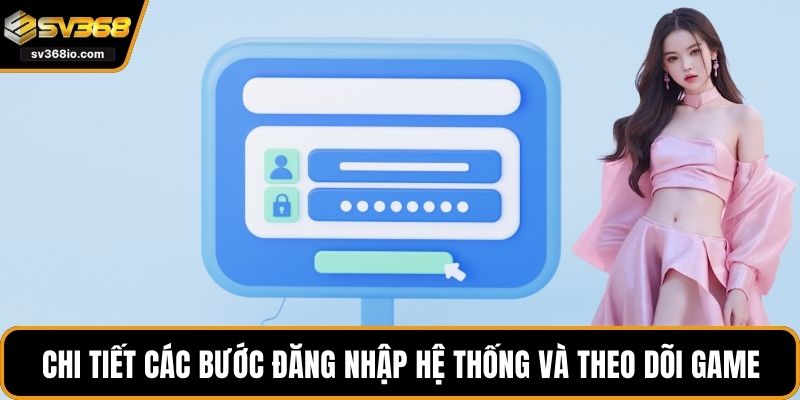 Chi tiết các bước đăng nhập hệ thống và theo dõi game