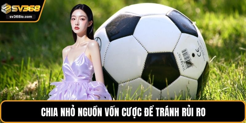 Chia nhỏ nguồn vốn cược để tránh rủi ro