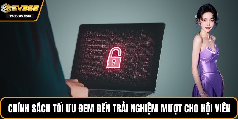 Chính sách tối ưu đem đến trải nghiệm mượt cho hội viên