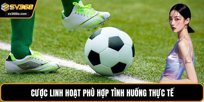 Cược linh hoạt phù hợp tình huống thực tế