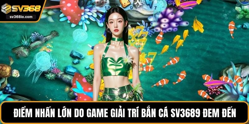 Điểm nhấn lớn do game giải trí bắn cá SV3689 đem đến