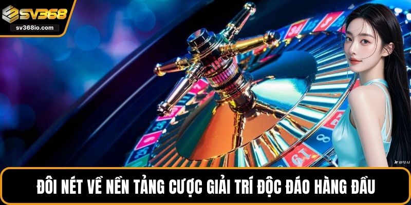 Đôi nét về nền tảng cược giải trí độc đáo hàng đầu