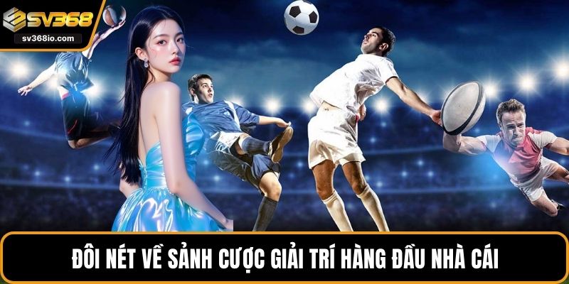 Đôi nét về sảnh cược giải trí hàng đầu nhà cái