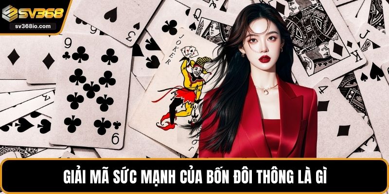 Giải mã sức mạnh của bốn đôi thông là gì