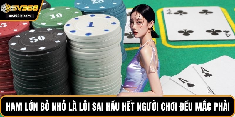 Ham lớn bỏ nhỏ là lỗi sai hầu hết người chơi đều mắc phải