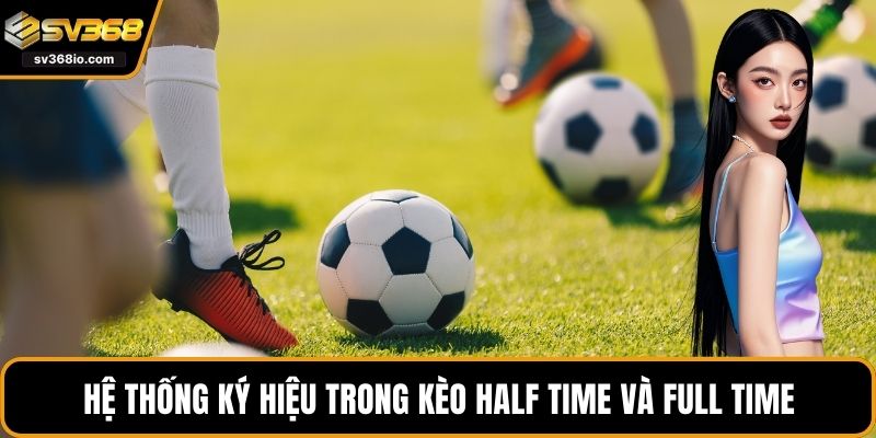 Hệ thống ký hiệu trong kèo Half Time và Full Time