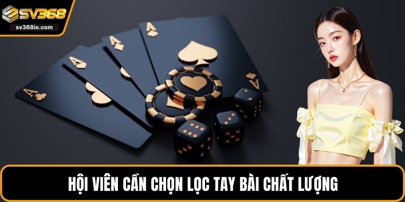 Hội viên cần chọn lọc tay bài chất lượng