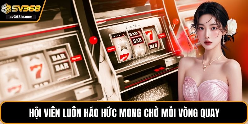 Hội viên luôn háo hức mong chờ mỗi vòng quay