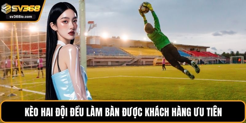 Kèo hai đội đều làm bàn được khách hàng ưu tiên