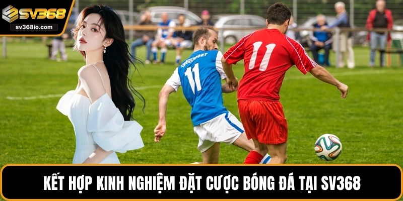 Kết hợp kinh nghiệm đặt cược bóng đá tại SV368