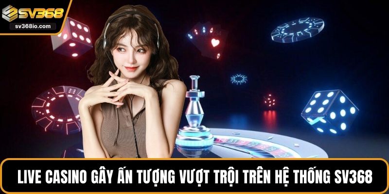 Live Casino gây ấn tượng vượt trội trên hệ thống SV368