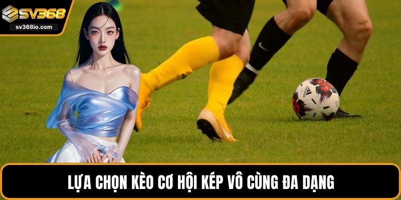 Lựa chọn kèo cơ hội kép vô cùng đa dạng