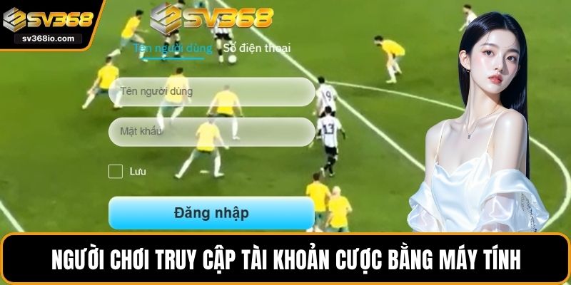 Người chơi dễ dàng truy cập tài khoản cược bằng máy tính