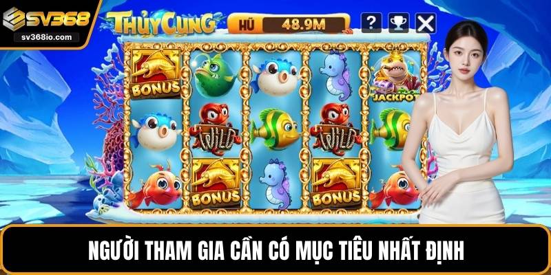 Người tham gia cần có mục tiêu nhất định