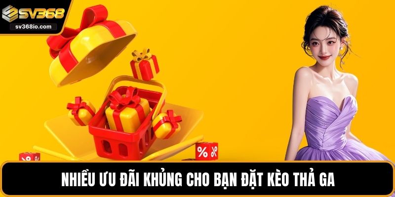 Nhiều ưu đãi khủng cho bạn đặt kèo thả ga
