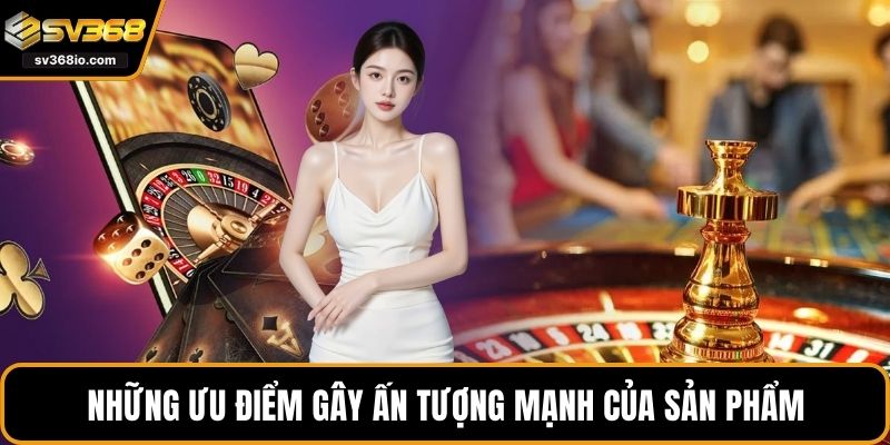 Những ưu điểm gây ấn tượng mạnh của sản phẩm