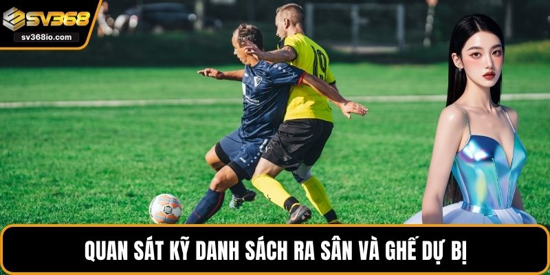 Quan sát kỹ danh sách ra sân và ghế dự bị