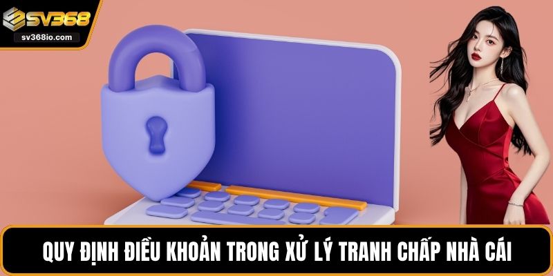 Quy định điều khoản trong xử lý tranh chấp nhà cái