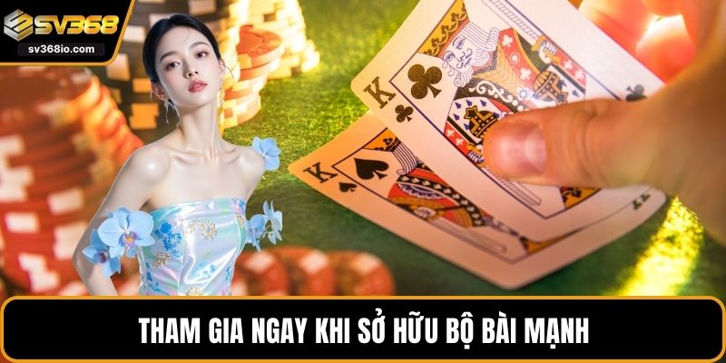 Tham gia ngay khi sở hữu bộ bài mạnh