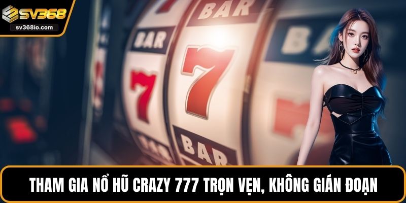 Tham gia nổ hũ Crazy 777 trọn vẹn, không gián đoạn
