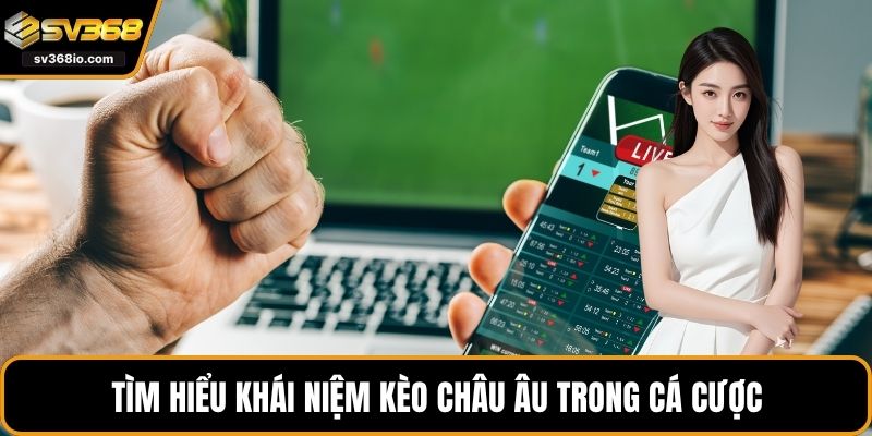Tìm hiểu khái niệm kèo châu Âu trong cá cược