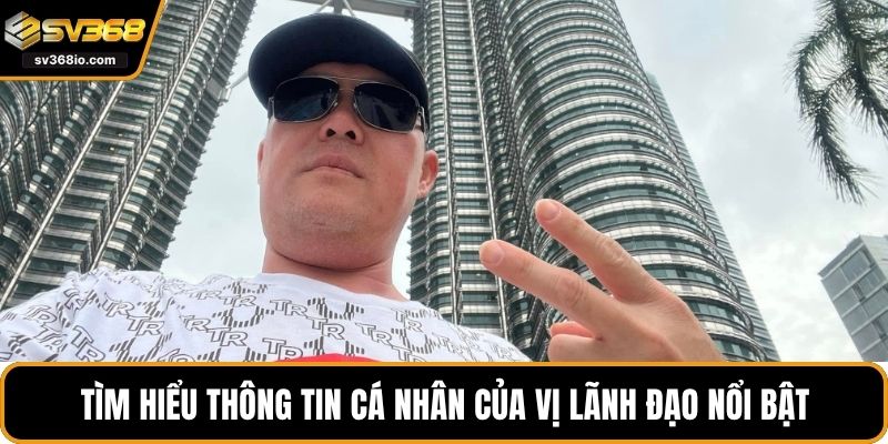 Tìm hiểu thông tin cá nhân của vị lãnh đạo nổi bật