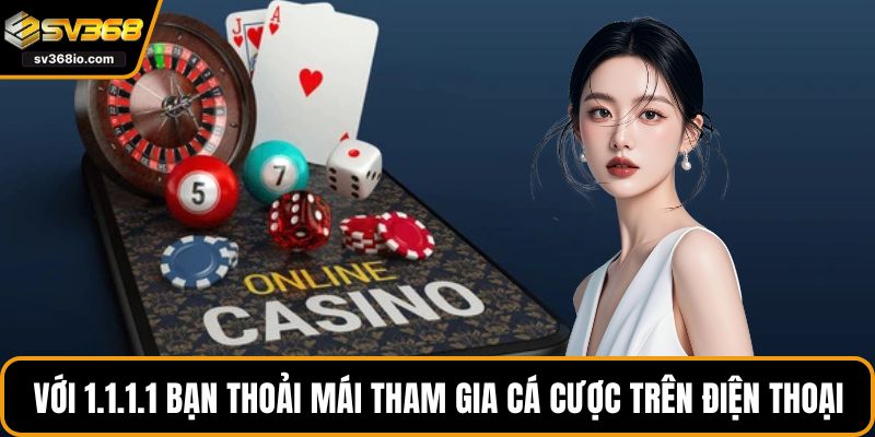 Với 1.1.1.1 bạn thoải mái tham gia cá cược trên điện thoại